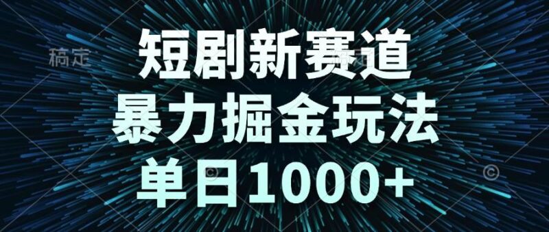 短剧新赛道，暴力掘金玩法，单日1000+|52搬砖-我爱搬砖网