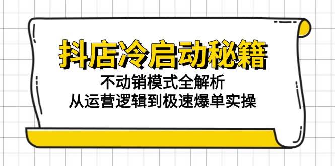 抖店冷启动秘籍：不动销模式全解析，从运营逻辑到极速爆单实操|52搬砖-我爱搬砖网