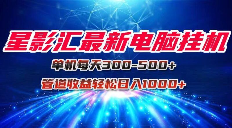 星影汇最新电脑挂机单机每天300+团队管道收益轻松日入1000+|52搬砖-我爱搬砖网