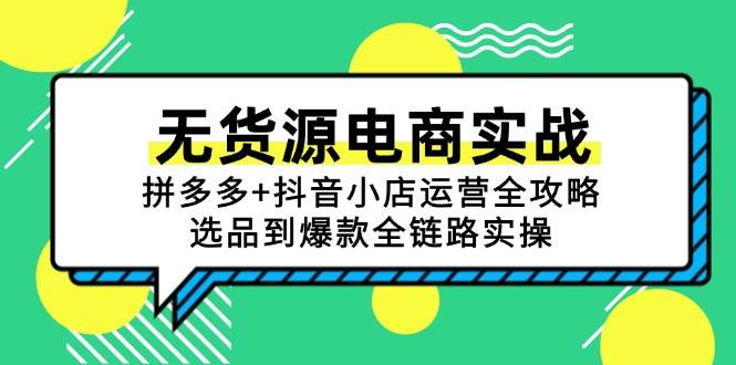 无货源电商实战：拼多多+抖音小店运营全攻略，选品到爆款全链路实操|52搬砖-我爱搬砖网
