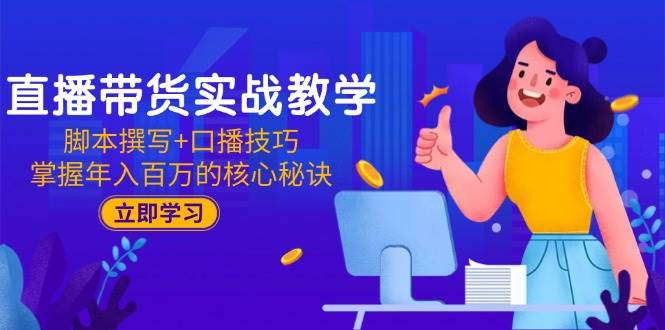 直播带货实战教学：脚本撰写+口播技巧，掌握年入百万的核心秘诀|52搬砖-我爱搬砖网