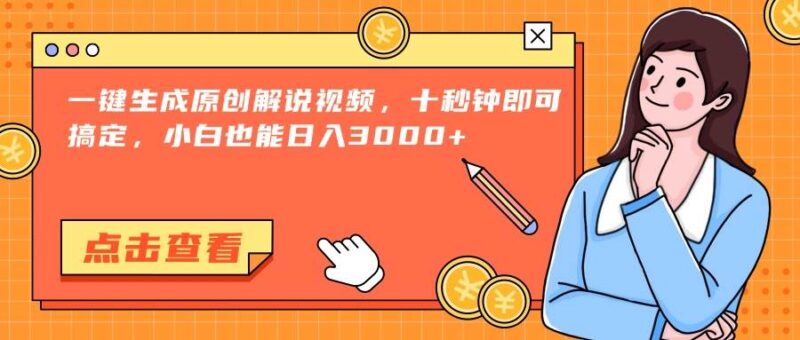 一键生成原创解说视频，十秒钟即可搞定，小白也能日入3000+|52搬砖-我爱搬砖网