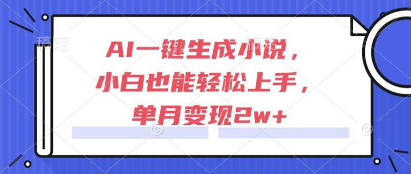 AI一键生成小说,小白也能轻松上手,单月变现2w+|52搬砖-我爱搬砖网
