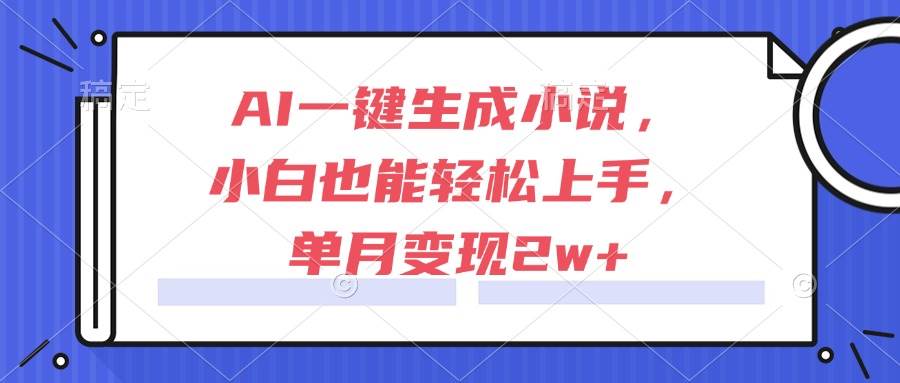 AI一键生成小说，小白也能轻松上手，单月变现2w+|52搬砖-我爱搬砖网