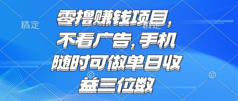 零撸赚钱项目 不看广告 手机随时可做 单日收益三位数|52搬砖-我爱搬砖网