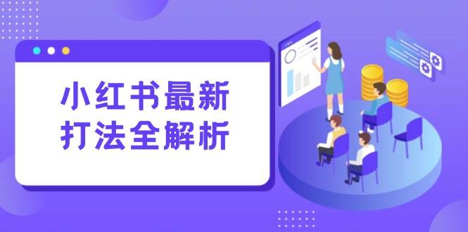 小红书最新打法线下课：笔记生产+评论运营，打造标准化流量增长引擎|52搬砖-我爱搬砖网
