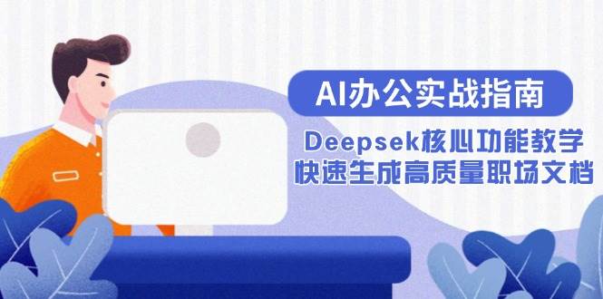 AI办公实战指南：Deepsek核心功能教学，快速生成高质量职场文档|52搬砖-我爱搬砖网