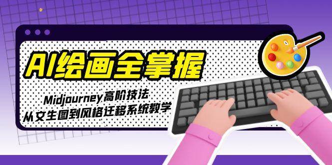 AI绘画全掌握：Midjourney高阶技法，从文生图到风格迁移系统教学|52搬砖-我爱搬砖网