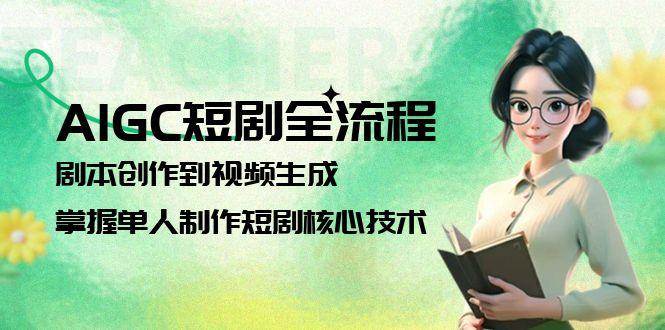AIGC短剧全流程：剧本创作到视频生成，掌握单人制作短剧核心技术|52搬砖-我爱搬砖网
