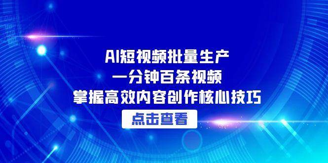 AI短视频批量生产：一分钟百条视频，掌握高效内容创作核心技巧|52搬砖-我爱搬砖网