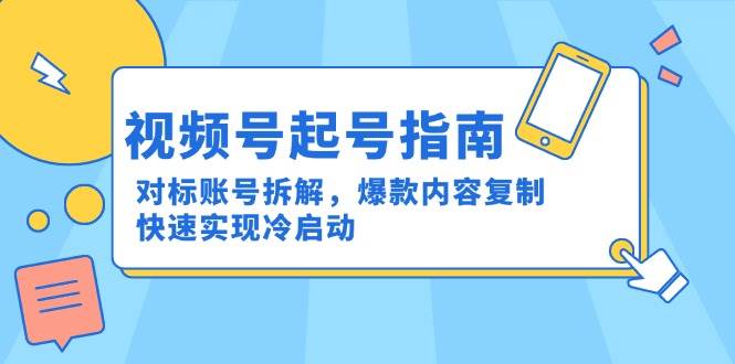 视频号起号指南：对标账号拆解，爆款内容复制，快速实现冷启动|52搬砖-我爱搬砖网
