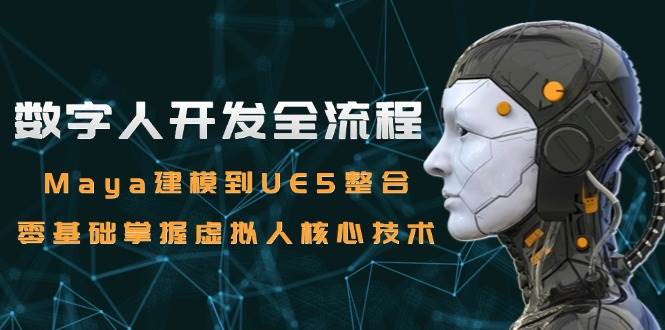 数字人开发全流程：Maya建模到UE5整合，零基础掌握虚拟人核心技术|52搬砖-我爱搬砖网