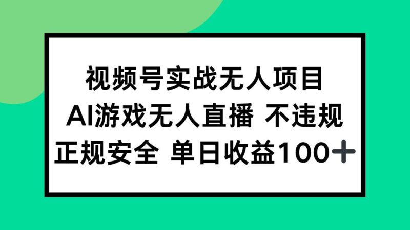 视频号实战无人项目，AI游戏无人直播不违规，正规安全单日收益100+|52搬砖-我爱搬砖网