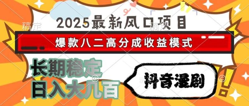 2025最新风口项目 抖音漫剧 爆款八二高分成收益模式 长期稳定日入大几百|52搬砖-我爱搬砖网
