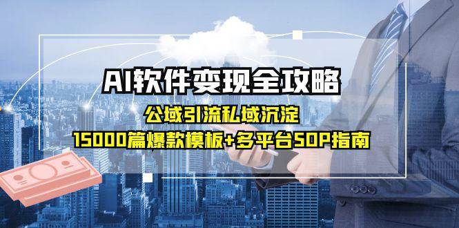 AI软件变现全攻略：公域引流私域沉淀，15000篇爆款模板+多平台SOP指南|52搬砖-我爱搬砖网