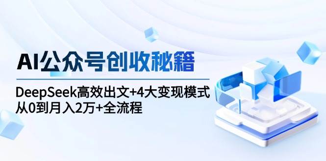 AI公众号创收秘籍：DeepSeek高效出文+4大变现模式，从0到月入2万+全流程|52搬砖-我爱搬砖网