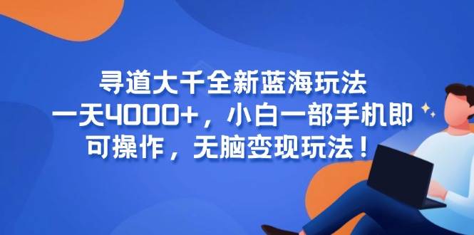 寻道大千全新蓝海玩法，一天4000+，小白一部手机即可操作，无脑变现玩法！|52搬砖-我爱搬砖网
