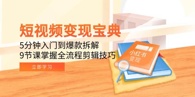 短视频变现宝典：5分钟入门到爆款拆解，9节课掌握全流程剪辑技巧|52搬砖-我爱搬砖网