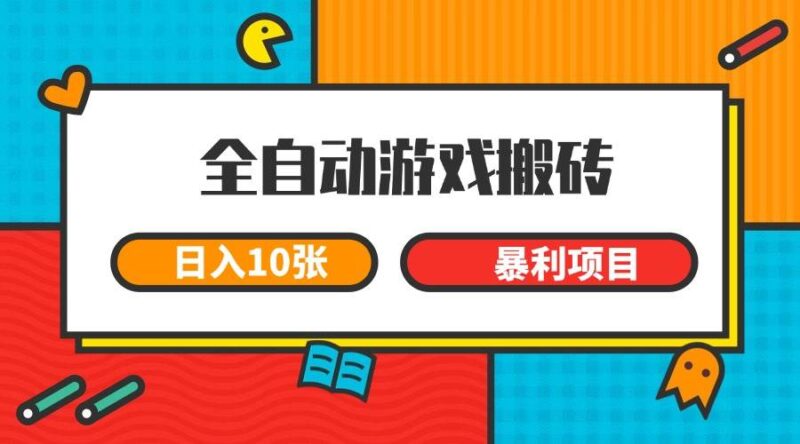 全自动游戏搬砖,日入10张 一个可以长期变现暴利项目|52搬砖-我爱搬砖网