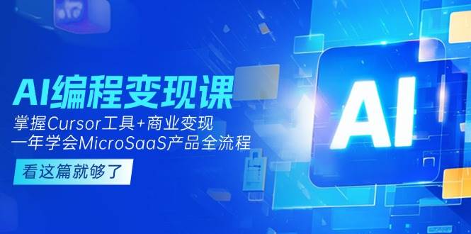 AI编程变现课：掌握Cursor工具+商业变现，一年学会MicroSaaS产品全流程|52搬砖-我爱搬砖网