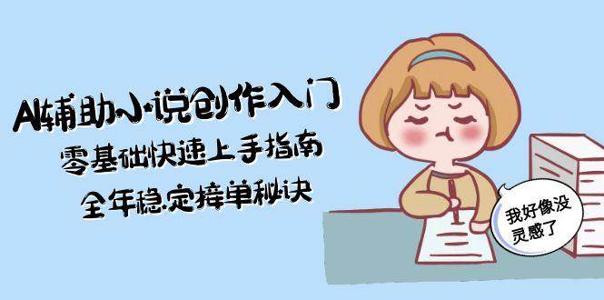 AI辅助小说创作入门，零基础快速上手指南，全年稳定接单秘诀|52搬砖-我爱搬砖网