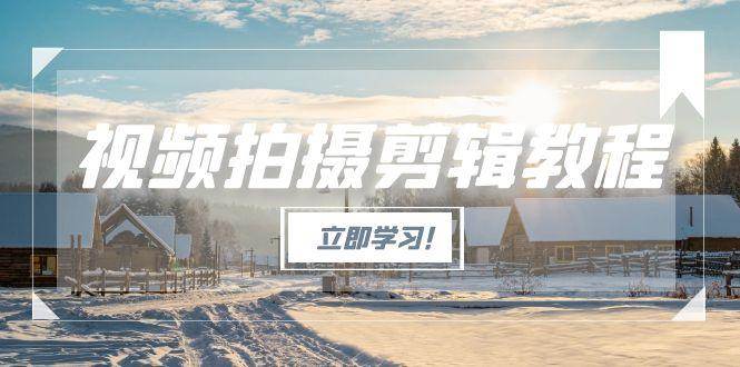 视频拍摄剪辑教程，从基础操作到进阶，爆款视频全流程生产术|52搬砖-我爱搬砖网