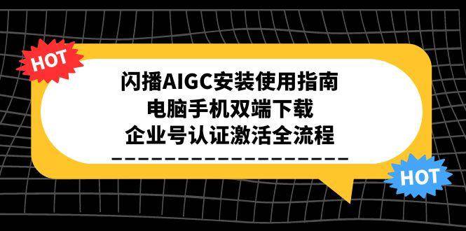 闪播AIGC安装使用指南，电脑手机双端下载，企业号认证激活全流程|52搬砖-我爱搬砖网