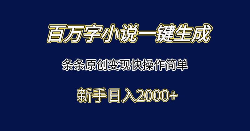 百万字小说一键生成，条条原创变现快操作简单新手日入2000+|52搬砖-我爱搬砖网