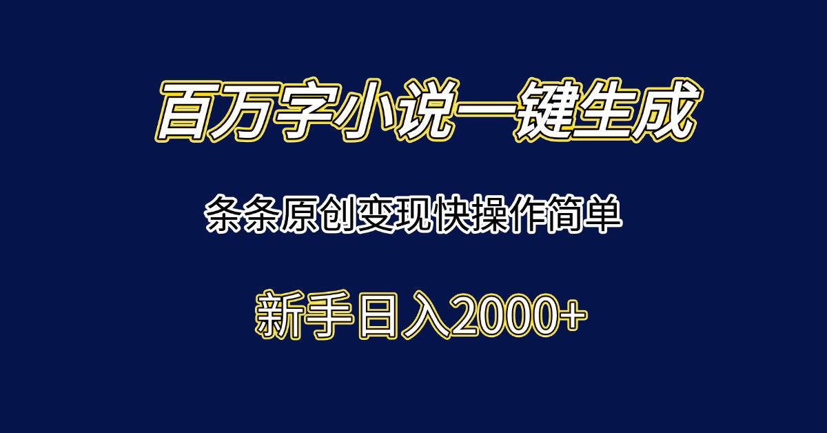 百万字小说一键生成，条条原创变现快操作简单新手日入2000+|52搬砖-我爱搬砖网