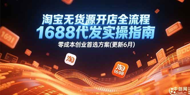 淘宝无货源开店全流程，1688代发实操指南，零成本创业首选方案(更新6月)|52搬砖-我爱搬砖网