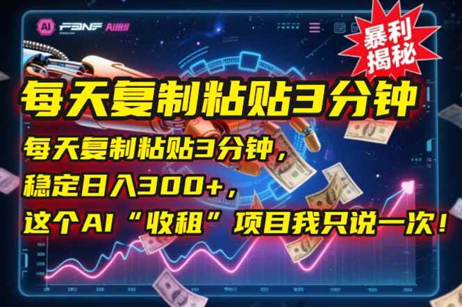 每天复制粘贴3分钟，稳定日入300+，这个AI“收租”项目我只说一次！|52搬砖-我爱搬砖网