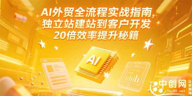 AI外贸全流程实战指南，独立站建站到客户开发，20倍效率提升秘籍(更新6月)|52搬砖-我爱搬砖网