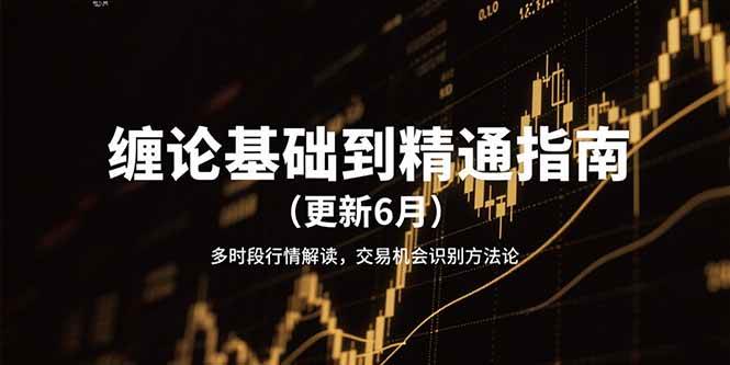 缠论基础到精通指南多时段行情解读，交易机会识别方法论|52搬砖-我爱搬砖网
