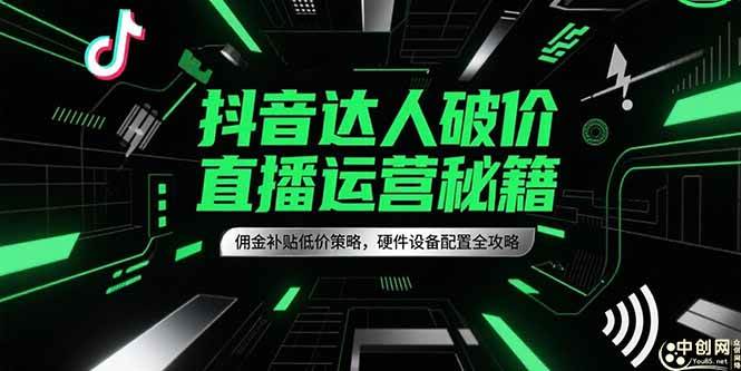 抖音达人破价直播运营秘籍，佣金补贴低价策略，硬件设备配置全攻略|52搬砖-我爱搬砖网