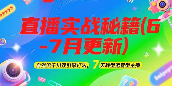2025直播实战秘籍(6-7月更新)：自然流千川双引擎打法，7天转型运营型主播|52搬砖-我爱搬砖网