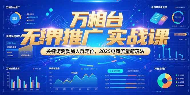 万相台无界推广实战课，关键词测款加人群定位，2025电商流量新玩法|52搬砖-我爱搬砖网
