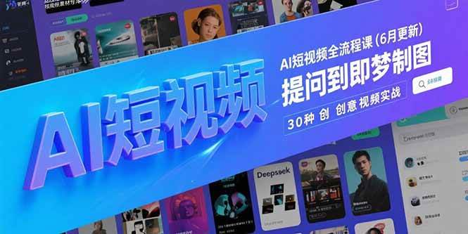 AI短视频全流程课(6月更新)，Deepseek提问到即梦制图，30种创意视频实战|52搬砖-我爱搬砖网