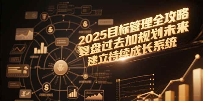 2025目标管理全攻略，复盘过去加规划未来，建立持续成长系统|52搬砖-我爱搬砖网