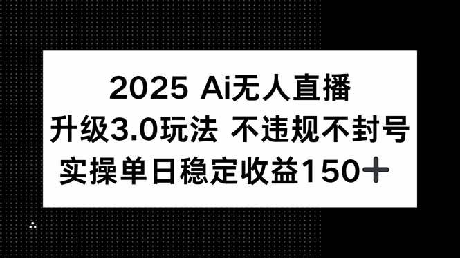 2025 AI无人直播升级3.0玩法，不违规 不封号，单日稳定收益150+|52搬砖-我爱搬砖网