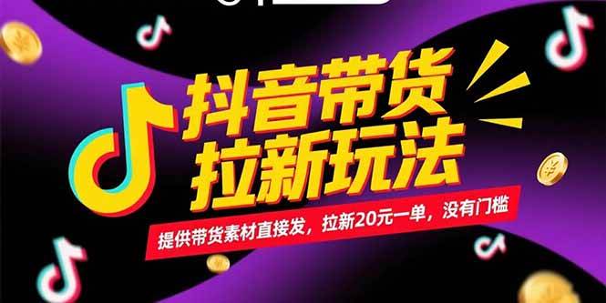 抖音带货拉新玩法，提供带货素材直接发，拉新20元一单，没有门槛|52搬砖-我爱搬砖网