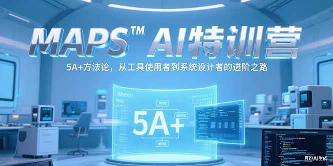 MAPSAI特训营，掌握 5A+方法论，从工具使用者到系统设计者的进阶之路|52搬砖-我爱搬砖网