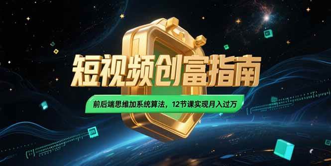 2025短视频创富指南，前后端思维加系统算法，12节课实现月入过万|52搬砖-我爱搬砖网