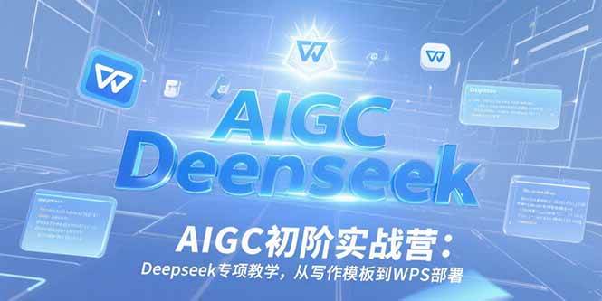 AIGC初阶实战营：Deepseek专项教学，从写作模板到WPS部署|52搬砖-我爱搬砖网