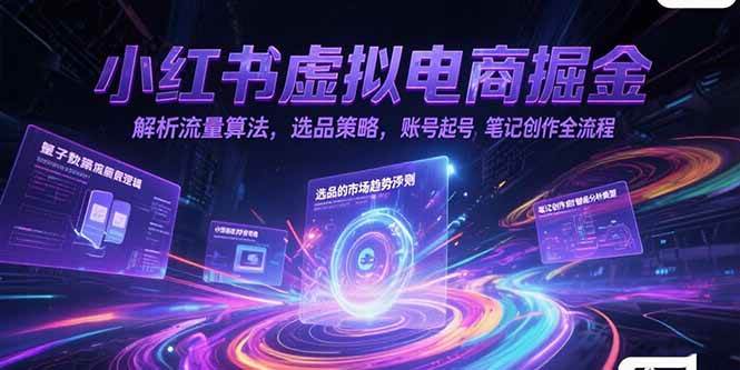 小红书虚拟电商掘金，解析流量算法，选品策略，账号起号，笔记创作全流程|52搬砖-我爱搬砖网