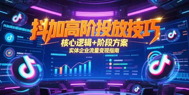 抖加高阶投放技巧，核心逻辑+阶段方案，实体企业流量变现指南|52搬砖-我爱搬砖网