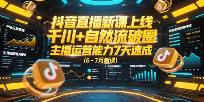 抖音直播新课上线，千川+自然流破圈，主播运营能力7天速成 (6-7月新课)|52搬砖-我爱搬砖网