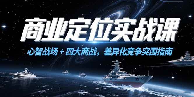 商业定位实战课，心智战场+四大商战，差异化竞争突围指南|52搬砖-我爱搬砖网