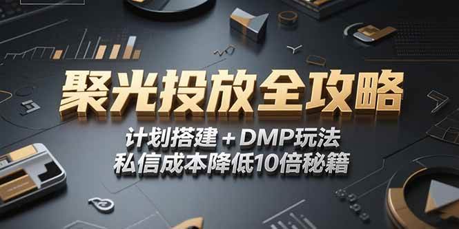 2025小红书聚光投放全攻略，计划搭建+DMP玩法，私信成本降低10倍秘籍|52搬砖-我爱搬砖网