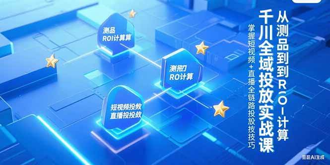 千川全域投放实战课，从测品到ROI计算，掌握短视频+直播全链路投放技巧|52搬砖-我爱搬砖网
