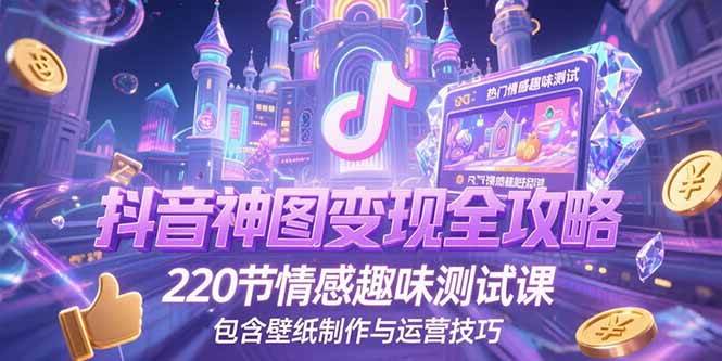 抖音神图变现全攻略，220节情感趣味测试课，包含壁纸制作与运营技巧|52搬砖-我爱搬砖网